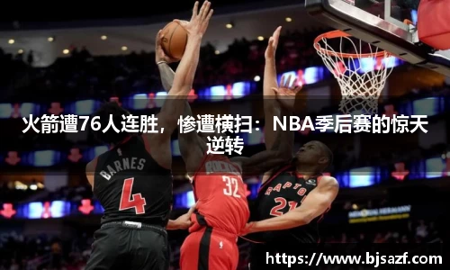 火箭遭76人连胜，惨遭横扫：NBA季后赛的惊天逆转