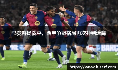 马竞客场战平，西甲争冠格局再次扑朔迷离