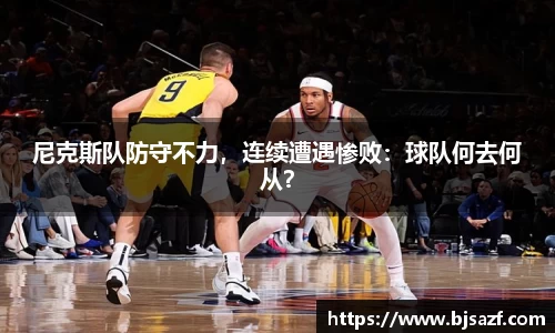 尼克斯队防守不力，连续遭遇惨败：球队何去何从？