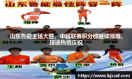 山东鲁能主场大胜，中超联赛积分榜继续领跑，球迷热情庆祝