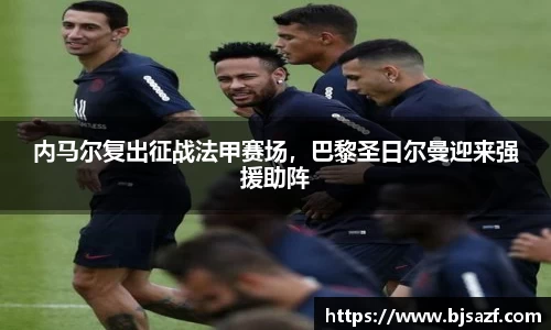内马尔复出征战法甲赛场，巴黎圣日尔曼迎来强援助阵