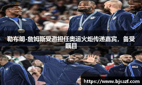 勒布朗-詹姆斯受邀担任奥运火炬传递嘉宾，备受瞩目
