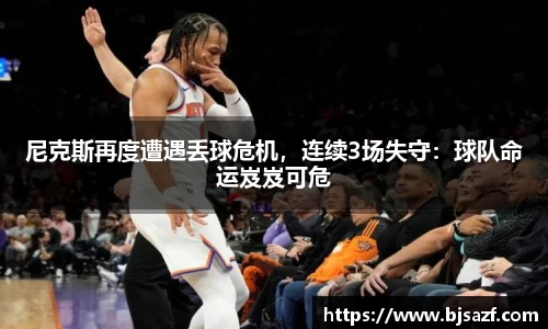 尼克斯再度遭遇丢球危机，连续3场失守：球队命运岌岌可危