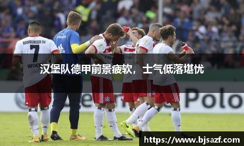 汉堡队德甲前景疲软，士气低落堪忧