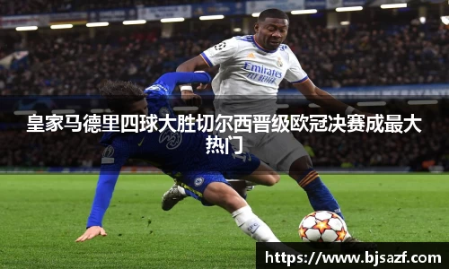 皇家马德里四球大胜切尔西晋级欧冠决赛成最大热门