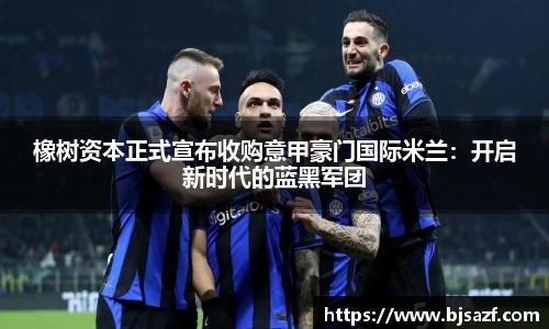 橡树资本正式宣布收购意甲豪门国际米兰：开启新时代的蓝黑军团