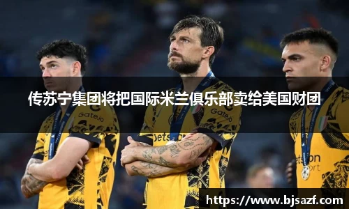 传苏宁集团将把国际米兰俱乐部卖给美国财团