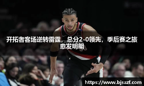 开拓者客场逆转雷霆，总分2-0领先，季后赛之旅愈发明朗