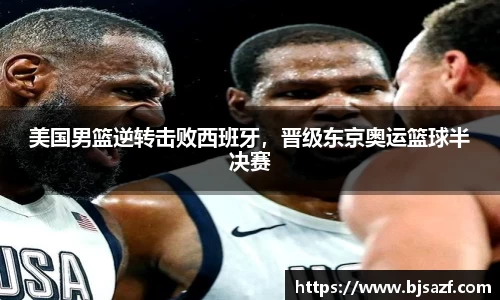 美国男篮逆转击败西班牙，晋级东京奥运篮球半决赛