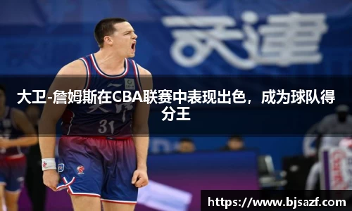 大卫-詹姆斯在CBA联赛中表现出色，成为球队得分王