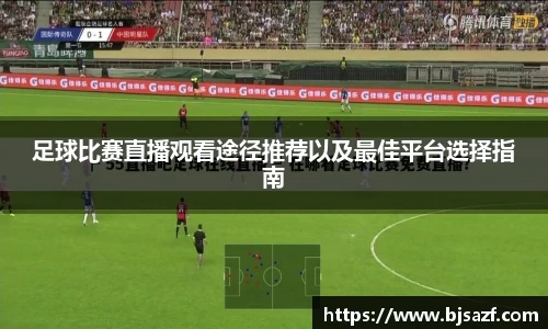 足球比赛直播观看途径推荐以及最佳平台选择指南