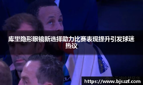 库里隐形眼镜新选择助力比赛表现提升引发球迷热议