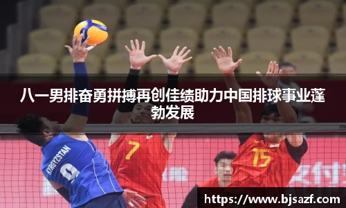 八一男排奋勇拼搏再创佳绩助力中国排球事业蓬勃发展