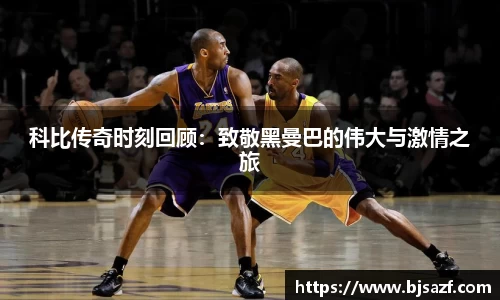科比传奇时刻回顾：致敬黑曼巴的伟大与激情之旅