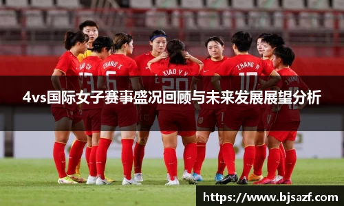 4vs国际女子赛事盛况回顾与未来发展展望分析