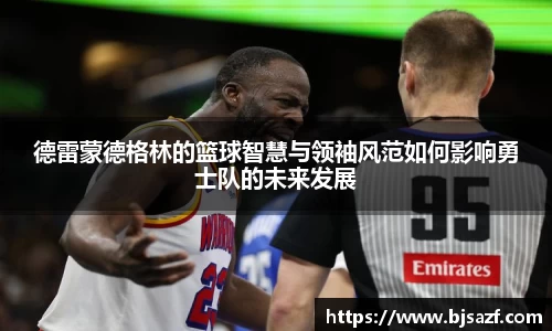 德雷蒙德格林的篮球智慧与领袖风范如何影响勇士队的未来发展
