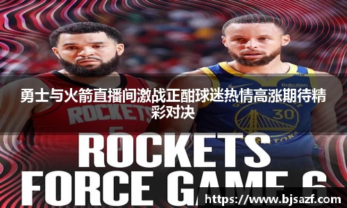 勇士与火箭直播间激战正酣球迷热情高涨期待精彩对决