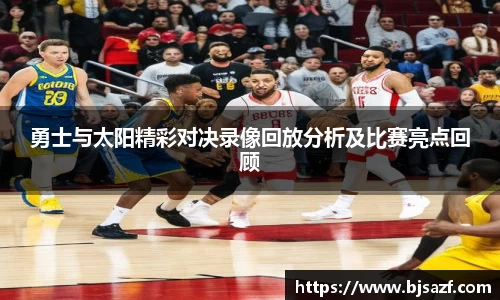 勇士与太阳精彩对决录像回放分析及比赛亮点回顾