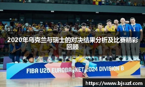 2020年乌克兰与瑞士的对决结果分析及比赛精彩回顾