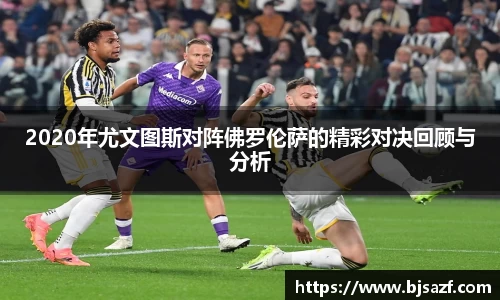2020年尤文图斯对阵佛罗伦萨的精彩对决回顾与分析