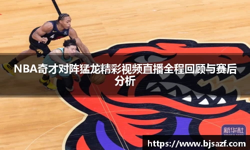 NBA奇才对阵猛龙精彩视频直播全程回顾与赛后分析