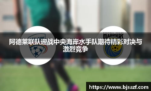 阿德莱联队迎战中央海岸水手队期待精彩对决与激烈竞争