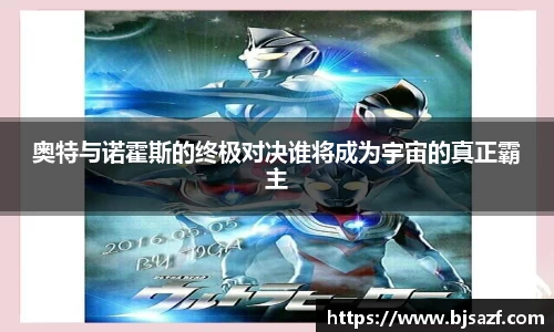 奥特与诺霍斯的终极对决谁将成为宇宙的真正霸主