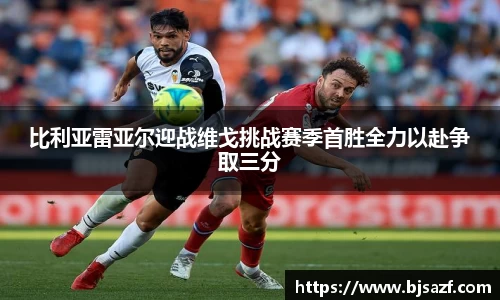 比利亚雷亚尔迎战维戈挑战赛季首胜全力以赴争取三分