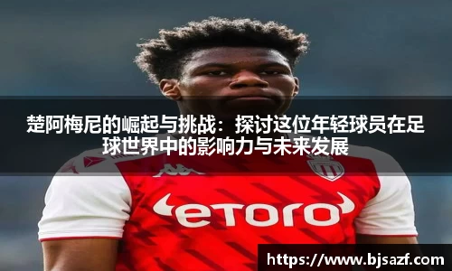 楚阿梅尼的崛起与挑战：探讨这位年轻球员在足球世界中的影响力与未来发展