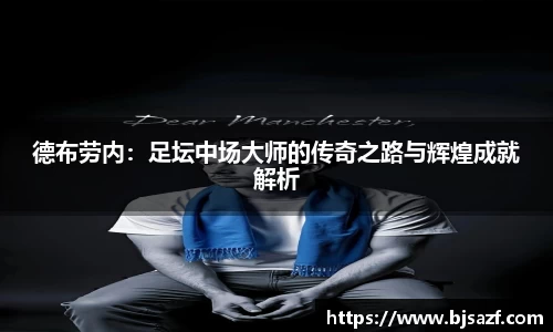 德布劳内：足坛中场大师的传奇之路与辉煌成就解析