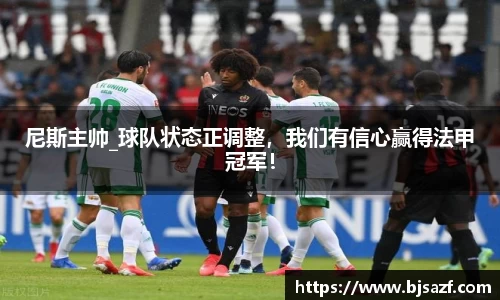 尼斯主帅_球队状态正调整，我们有信心赢得法甲冠军！